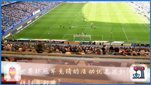 世界杯冠军竞猜的活动优惠该如何辨别与利用？