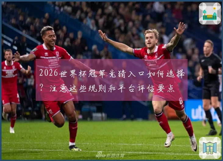 2026世界杯冠军竞猜入口如何选择？注意这些规则和平台评估要点